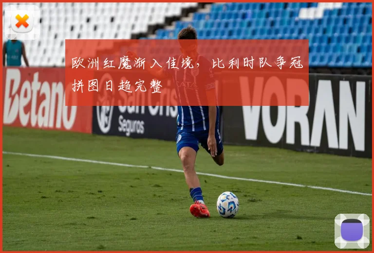 欧洲红魔渐入佳境,比利时队争冠拼图日趋完整 - 足彩网推荐