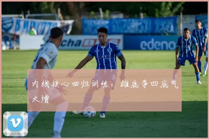 内线核心回归训练,雄鹿争四底气大增 - 足彩网推荐