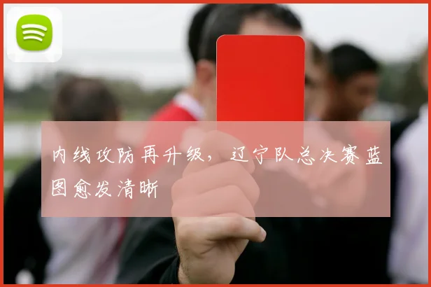 内线攻防再升级,辽宁队总决赛蓝图愈发清晰 - 足彩网推荐