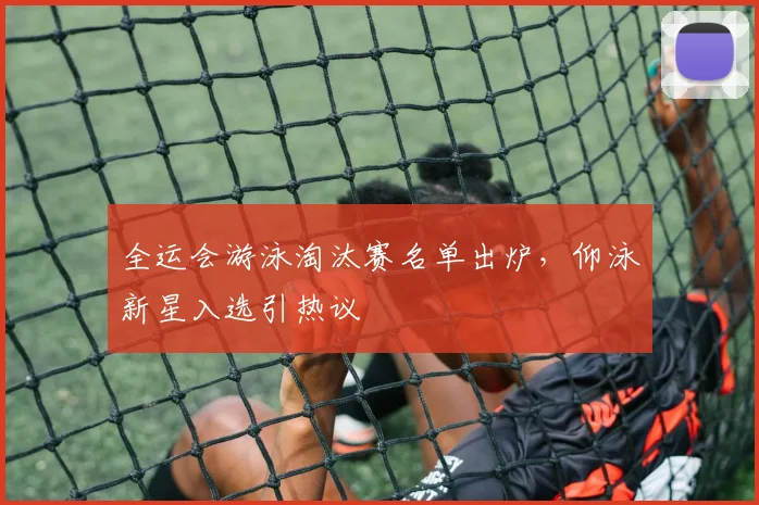 全运会游泳淘汰赛名单出炉，仰泳新星入选引热议 - 足彩网推荐