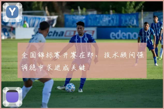 全国锦标赛开赛在即,技术顾问强调稳中求进成关键 - 足彩网推荐