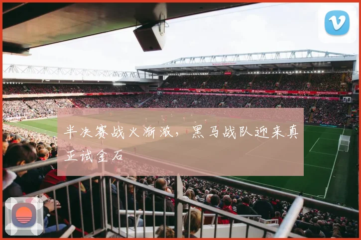 半决赛战火渐浓，黑马战队迎来真正试金石 - 足彩网推荐