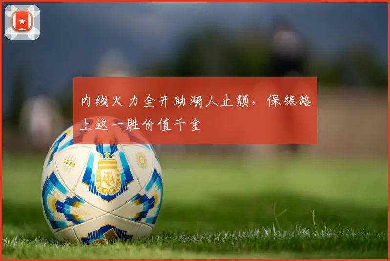 内线火力全开助湖人止颓，保级路上这一胜价值千金 - 足彩网资讯