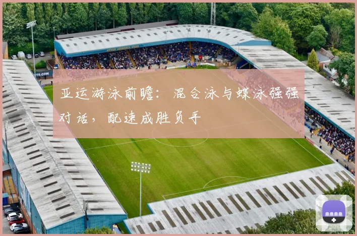 亚运游泳前瞻：混合泳与蝶泳强强对话，配速成胜负手 - 足彩网推荐