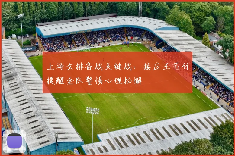 上海女排备战关键战，接应王艺竹提醒全队警惕心理松懈 - 足彩网推荐