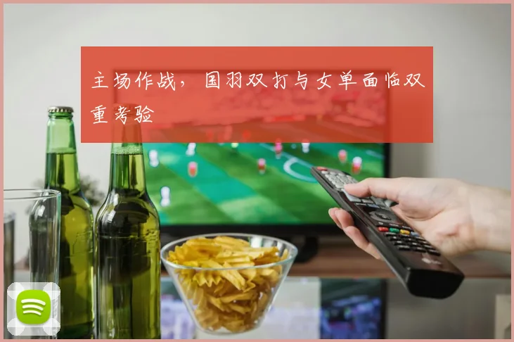 主场作战,国羽双打与女单面临双重考验 - 足彩网推荐