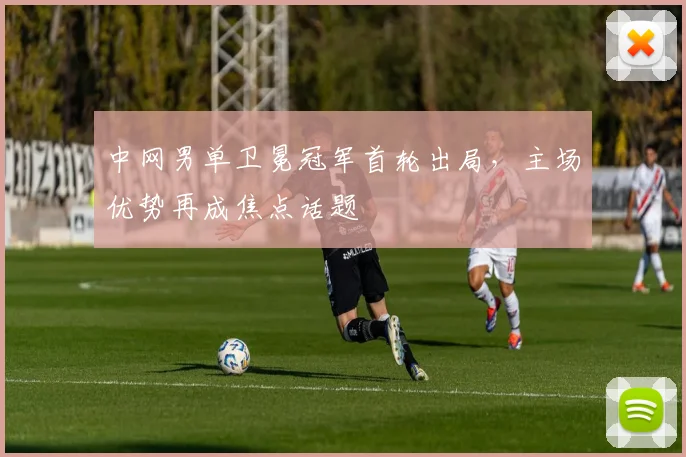 中网男单卫冕冠军首轮出局,主场优势再成焦点话题 - 足彩网推荐