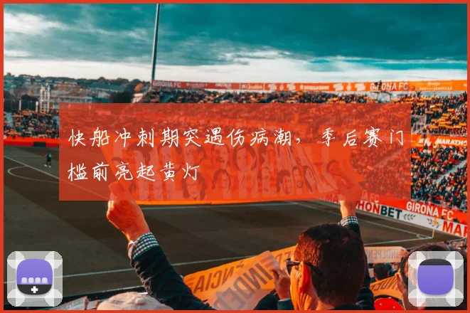 快船冲刺期突遇伤病潮,季后赛门槛前亮起黄灯 - 足彩网推荐