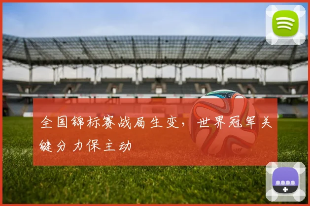 全国锦标赛战局生变，世界冠军关键分力保主动 - 足彩网推荐