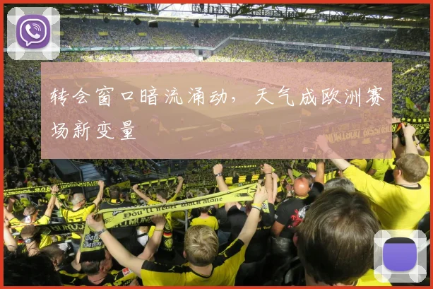 转会窗口暗流涌动,天气成欧洲赛场新变量 - 足彩网推荐