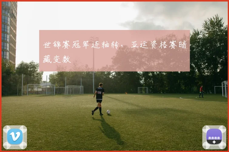 世锦赛冠军连轴转，亚运资格赛暗藏变数 - 足彩网推荐